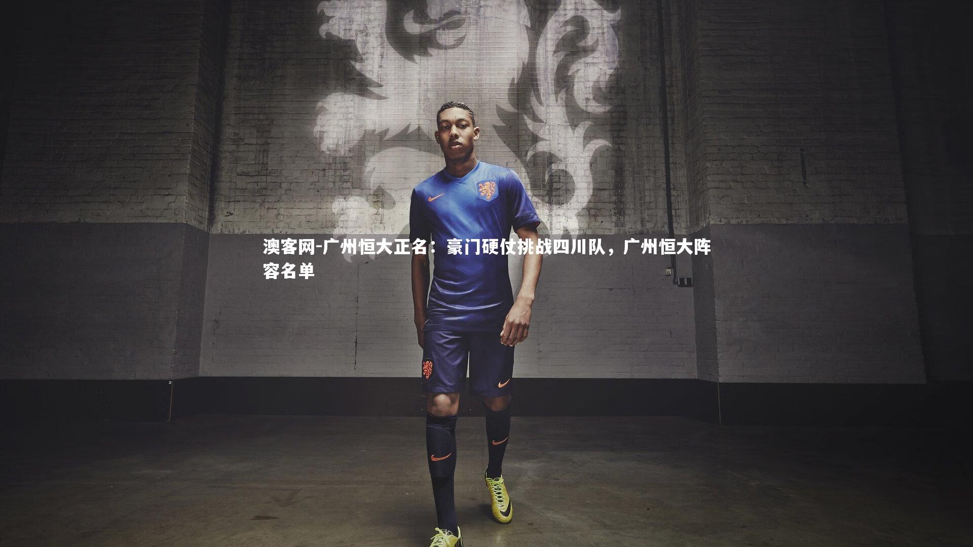 广州恒大正名：豪门硬仗挑战四川队，广州恒大阵容名单