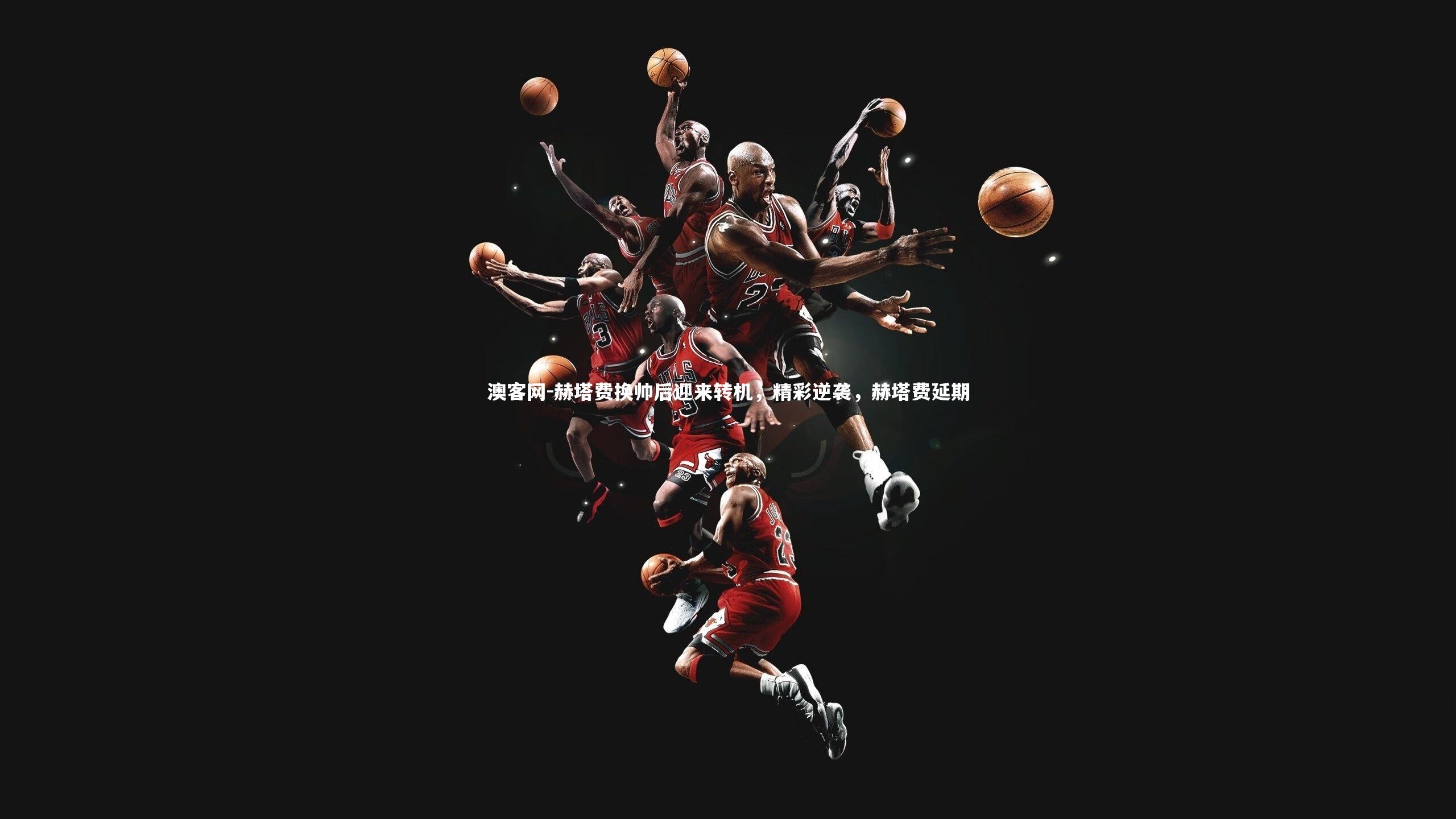 赫塔费换帅后迎来转机,精彩逆袭,赫塔费延期