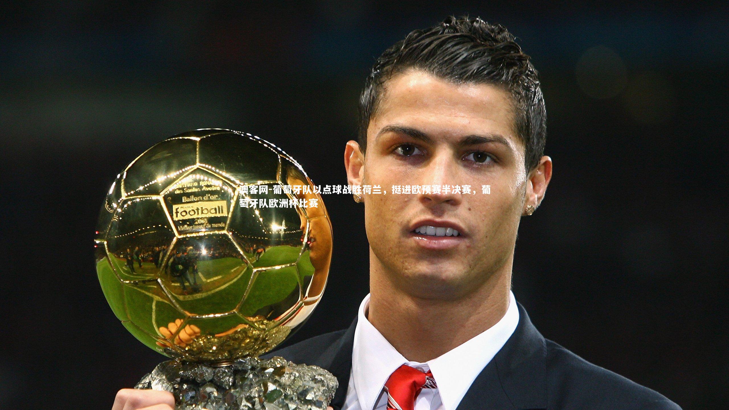葡萄牙队以点球战胜荷兰，挺进欧预赛半决赛，葡萄牙队欧洲杯比赛