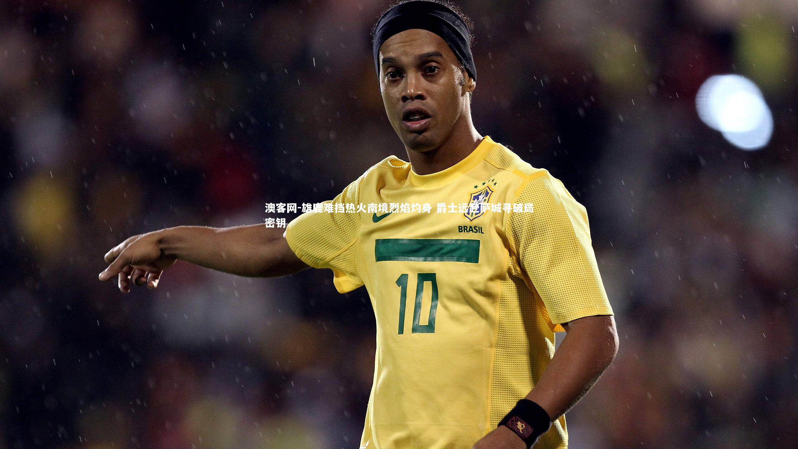 雄鹿难挡热火南境烈焰灼身 爵士远赴萨城寻破局密钥