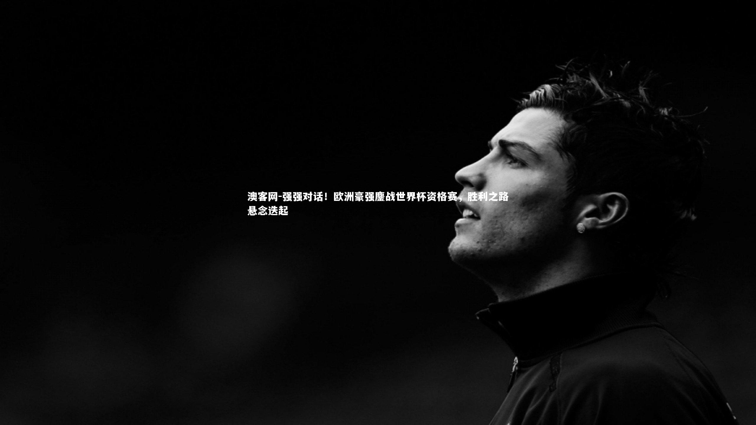 强强对话!欧洲豪强鏖战世界杯资格赛,胜利之路悬念迭起