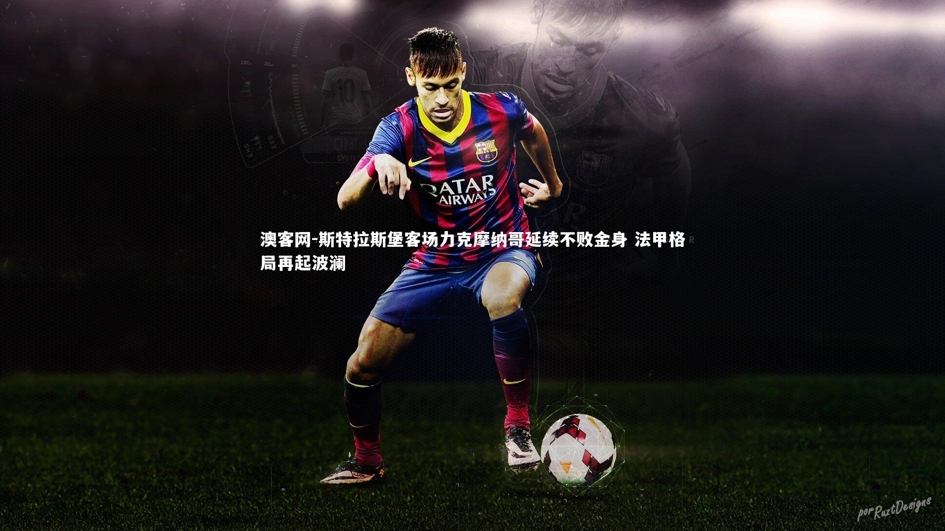 澳客网-斯特拉斯堡客场力克摩纳哥延续不败金身 法甲格局再起波澜