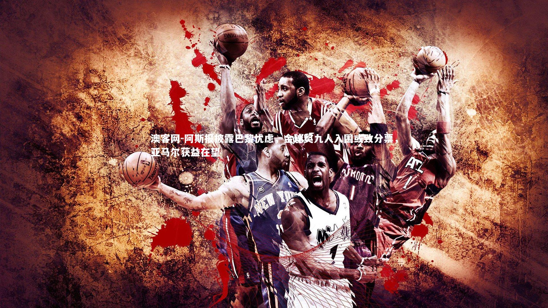 澳客网-阿斯报披露巴黎忧虑，金球奖九人入围或致分票，亚马尔获益在望