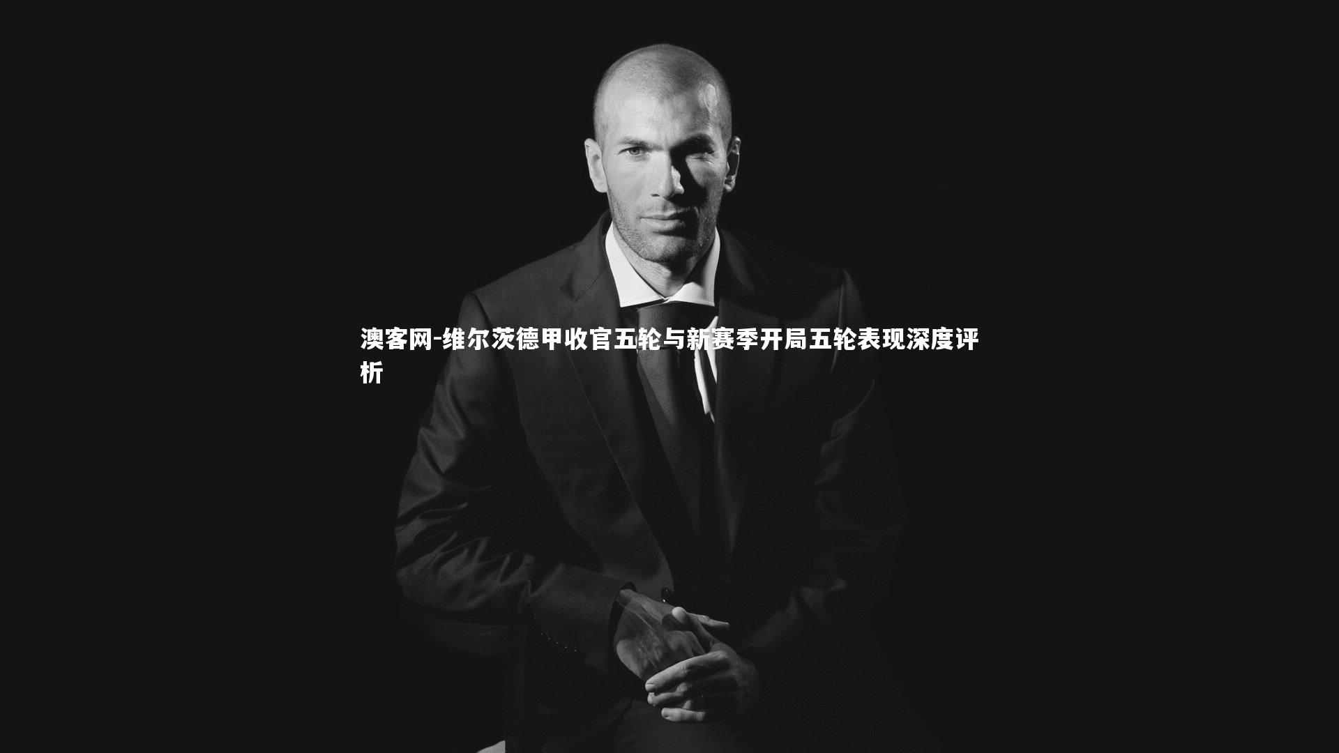 澳客网-维尔茨德甲收官五轮与新赛季开局五轮表现深度评析