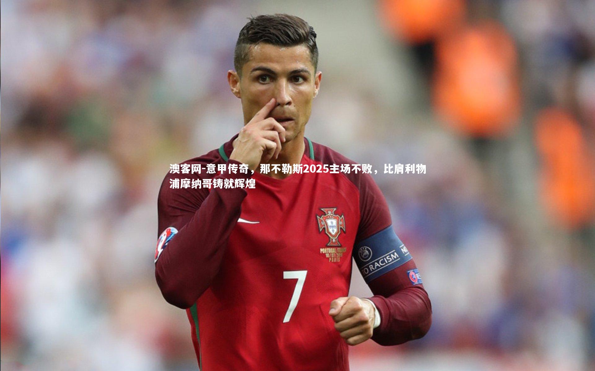 澳客网-意甲传奇，那不勒斯2025主场不败，比肩利物浦摩纳哥铸就辉煌